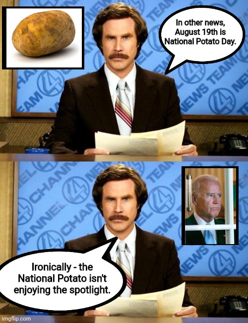 Everyone Celebrate National Potato Day |  In other news, August 19th is National Potato Day. Ironically - the National Potato isn't enjoying the spotlight. | image tagged in breaking news,sad joe biden,mr potato head | made w/ Imgflip meme maker