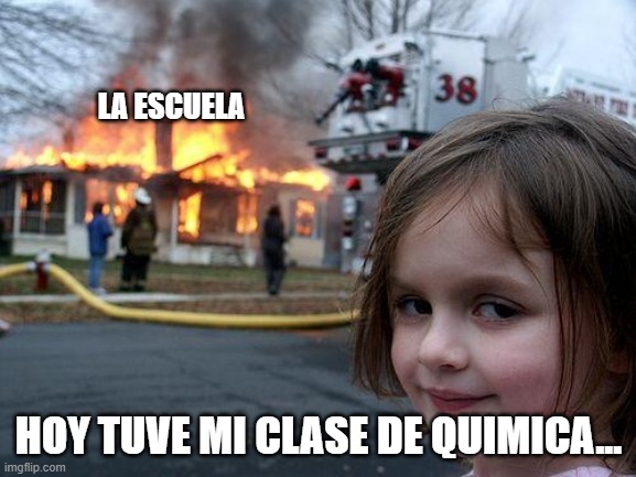 yo en la escuela | LA ESCUELA; HOY TUVE MI CLASE DE QUIMICA... | image tagged in memes,disaster girl | made w/ Imgflip meme maker