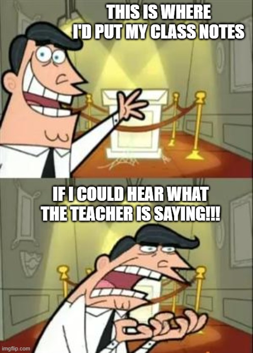 This Is Where I'd Put My Trophy If I Had One | THIS IS WHERE I'D PUT MY CLASS NOTES; IF I COULD HEAR WHAT THE TEACHER IS SAYING!!! | image tagged in memes,this is where i'd put my trophy if i had one | made w/ Imgflip meme maker