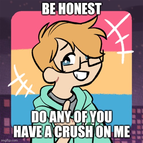 Cute me | BE HONEST; DO ANY OF YOU HAVE A CRUSH ON ME | image tagged in cute me | made w/ Imgflip meme maker