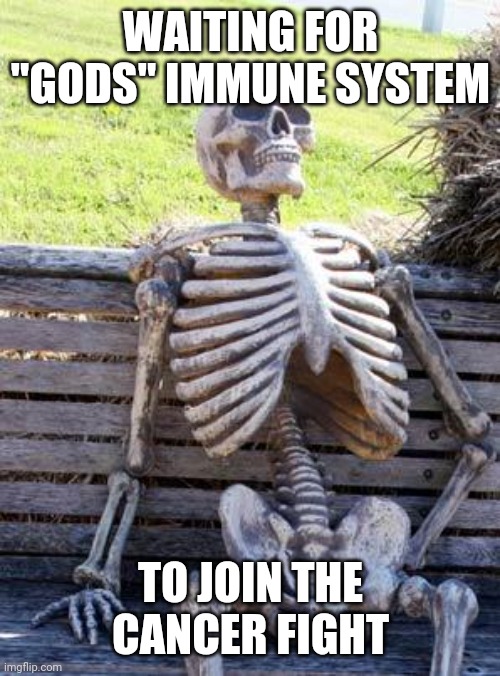Waiting Skeleton Meme | WAITING FOR "GODS" IMMUNE SYSTEM TO JOIN THE CANCER FIGHT | image tagged in memes,waiting skeleton | made w/ Imgflip meme maker