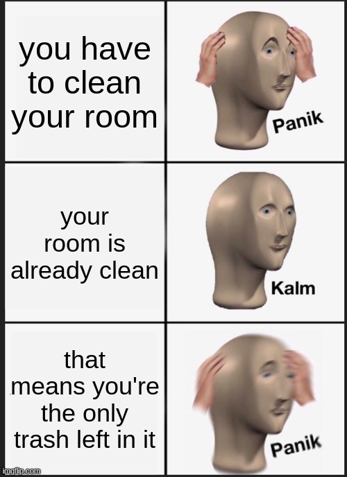 Panik Kalm Panik Meme | you have to clean your room; your room is already clean; that means you're the only trash left in it | image tagged in memes,panik kalm panik | made w/ Imgflip meme maker