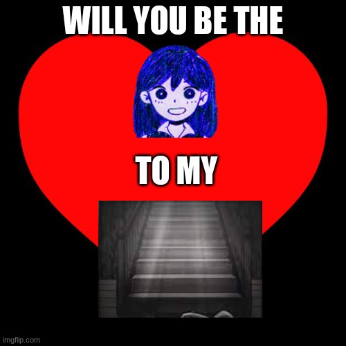 Will you be the Mari to my stairs? | WILL YOU BE THE; TO MY | image tagged in heart | made w/ Imgflip meme maker