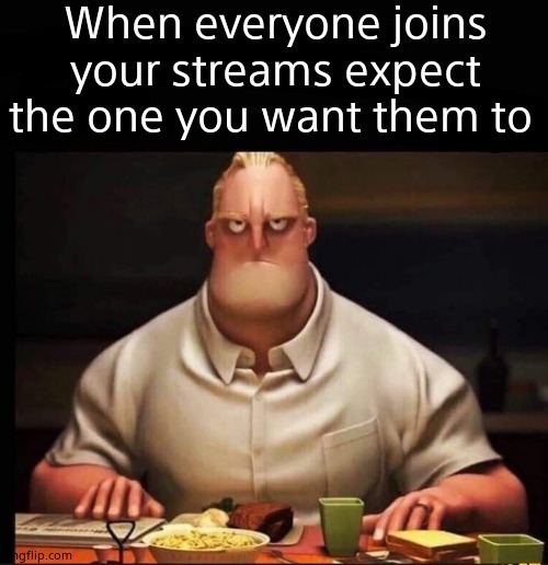 Please join my stream Da_Memer_Group | When everyone joins your streams expect the one you want them to | image tagged in mr incredible annoyed | made w/ Imgflip meme maker