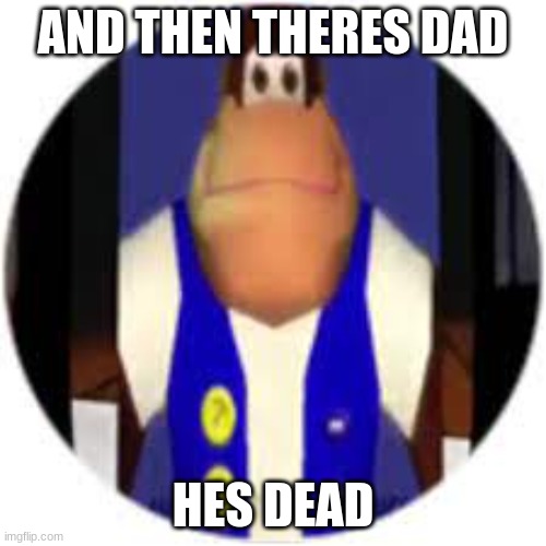 dad is dead | AND THEN THERES DAD; HES DEAD | image tagged in donkey kong | made w/ Imgflip meme maker