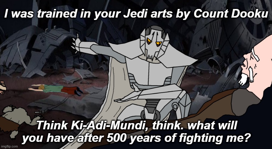 You Fool! | I was trained in your Jedi arts by Count Dooku; Think Ki-Adi-Mundi, think. what will you have after 500 years of fighting me? | image tagged in general grievous,jedi,star wars,think mark think | made w/ Imgflip meme maker