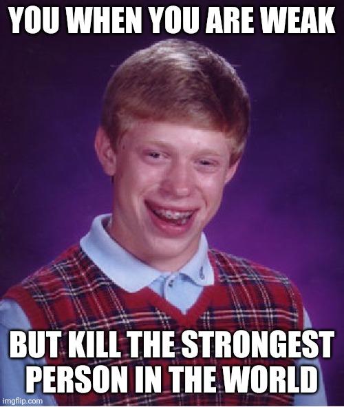 Not strong | YOU WHEN YOU ARE WEAK; BUT KILL THE STRONGEST PERSON IN THE WORLD | image tagged in memes,bad luck brian | made w/ Imgflip meme maker