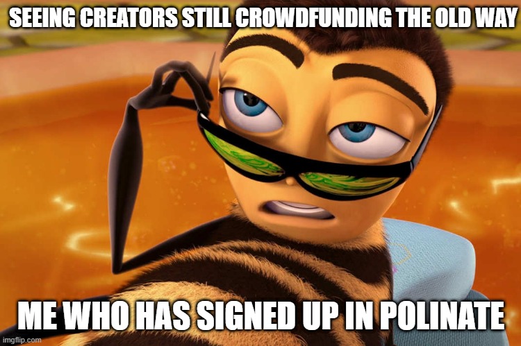 Bee movie | SEEING CREATORS STILL CROWDFUNDING THE OLD WAY; ME WHO HAS SIGNED UP IN POLINATE | image tagged in bee movie | made w/ Imgflip meme maker