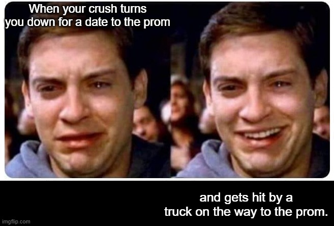 When your crush turns you down for a date to the prom; and gets hit by a truck on the way to the prom. | image tagged in dark humor | made w/ Imgflip meme maker
