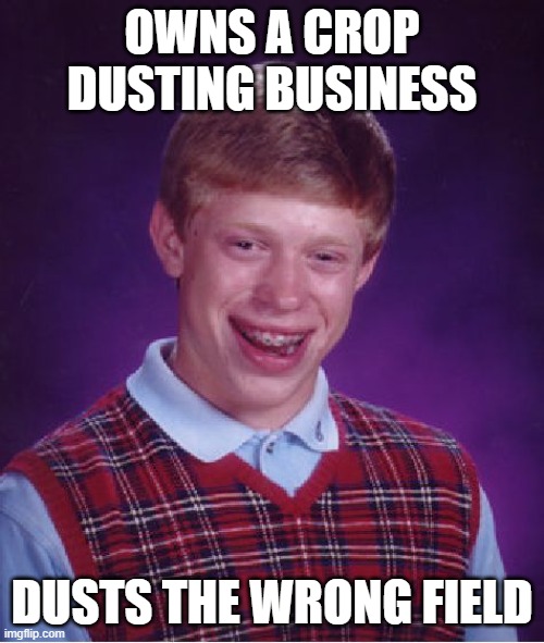 Bad Luck Brian Meme | OWNS A CROP DUSTING BUSINESS; DUSTS THE WRONG FIELD | image tagged in memes,bad luck brian | made w/ Imgflip meme maker