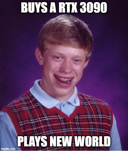 Bad Luck Brian | BUYS A RTX 3090; PLAYS NEW WORLD | image tagged in memes,bad luck brian | made w/ Imgflip meme maker