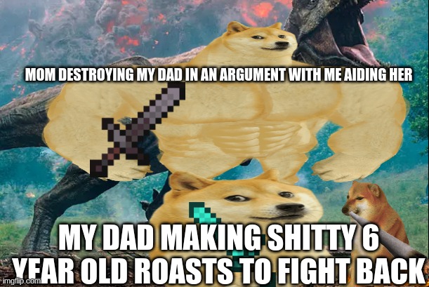 Dad Weak Mom Stronk I Aid Mom Making Her More Stronk >:) | MOM DESTROYING MY DAD IN AN ARGUMENT WITH ME AIDING HER; MY DAD MAKING SHITTY 6 YEAR OLD ROASTS TO FIGHT BACK | image tagged in nooo haha go brrr | made w/ Imgflip meme maker