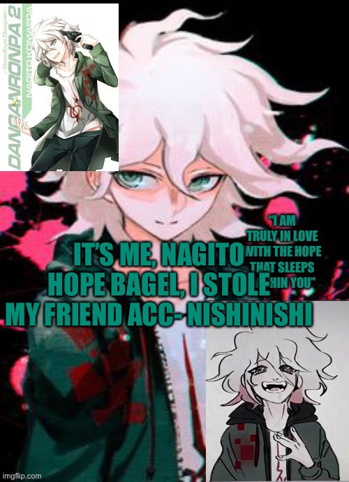 Hope Boi temp | IT’S ME, NAGITO HOPE BAGEL, I STOLE MY FRIEND ACC- NISHINISHI | image tagged in hope boi temp | made w/ Imgflip meme maker