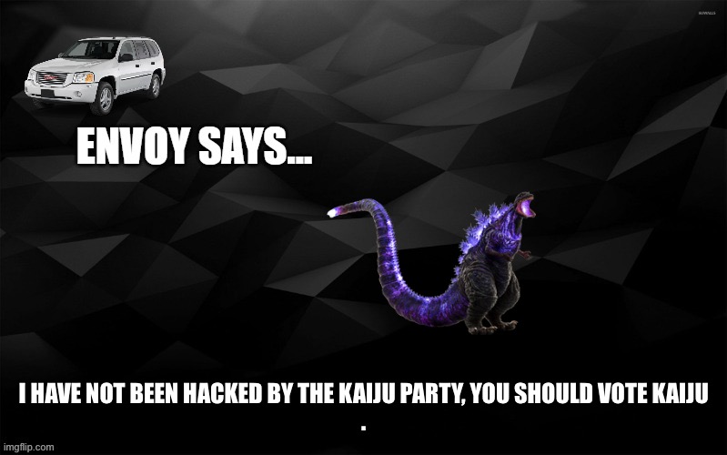 Envoy Says... | I HAVE NOT BEEN HACKED BY THE KAIJU PARTY, YOU SHOULD VOTE KAIJU
. | image tagged in envoy says | made w/ Imgflip meme maker