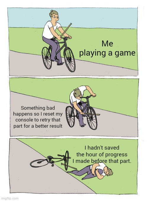 save or pave (yourself a road of anguish) | Me playing a game; Something bad happens so I reset my console to retry that part for a better result; I hadn't saved the hour of progress I made before that part. | image tagged in memes,bike fall | made w/ Imgflip meme maker