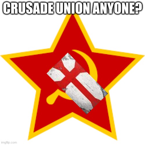 note: its the soviet union mix with crusade minus the communism because i don't like communism | CRUSADE UNION ANYONE? | image tagged in crusader,soviet union | made w/ Imgflip meme maker