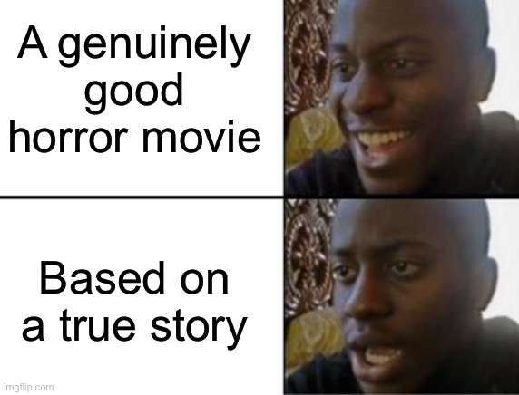 Oh yeah! Oh no... | A genuinely good horror movie; Based on a true story | image tagged in oh yeah oh no | made w/ Imgflip meme maker