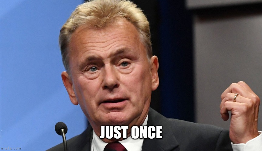 Pat Sajak Going Postal | JUST ONCE | image tagged in pat sajak going postal | made w/ Imgflip meme maker