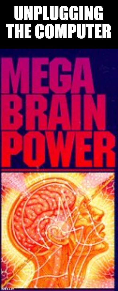 Mega Brain Power | UNPLUGGING THE COMPUTER | image tagged in mega brain power | made w/ Imgflip meme maker