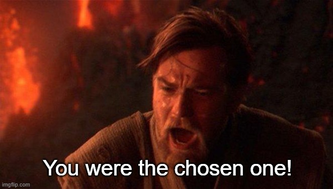 You Were The Chosen One (Star Wars) Meme | You were the chosen one! | image tagged in memes,you were the chosen one star wars | made w/ Imgflip meme maker