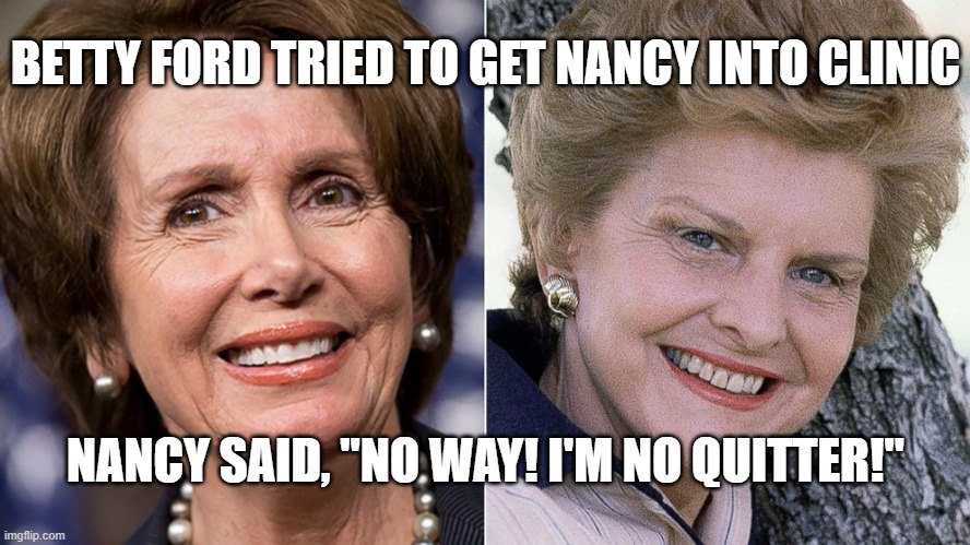BETTY FORD TRIED TO GET NANCY INTO CLINIC; NANCY SAID, "NO WAY! I'M NO QUITTER!" | made w/ Imgflip meme maker