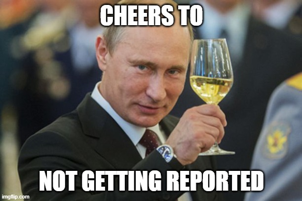 Putin Cheers | CHEERS TO NOT GETTING REPORTED | image tagged in putin cheers | made w/ Imgflip meme maker