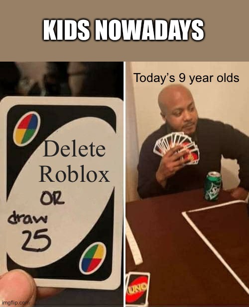 Kids in 4th Grade | KIDS NOWADAYS; Today’s 9 year olds; Delete Roblox | image tagged in memes,uno draw 25 cards,9yearolds,roblox,decisions,why | made w/ Imgflip meme maker