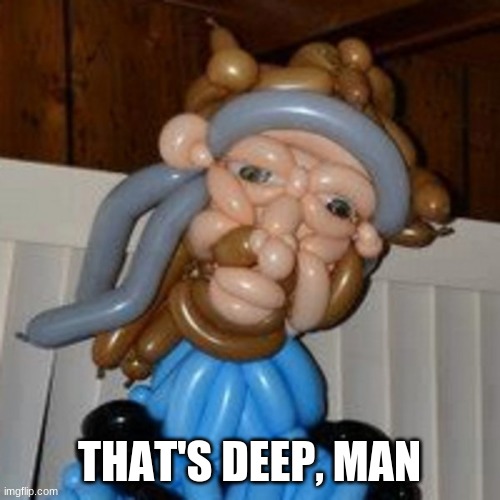 Thats deep man Balloon | THAT'S DEEP, MAN | image tagged in thats deep man balloon | made w/ Imgflip meme maker