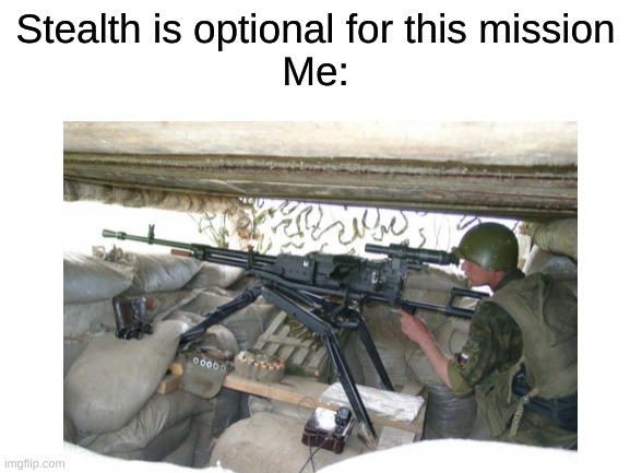 I use whatever weapon i use for a mission |  Stealth is optional for this mission
Me: | image tagged in guns,shooting,stealth,memes,gaming,mission | made w/ Imgflip meme maker