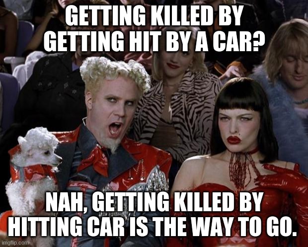 Mugatu So Hot Right Now Meme | GETTING KILLED BY GETTING HIT BY A CAR? NAH, GETTING KILLED BY HITTING CAR IS THE WAY TO GO. | image tagged in memes,mugatu so hot right now | made w/ Imgflip meme maker
