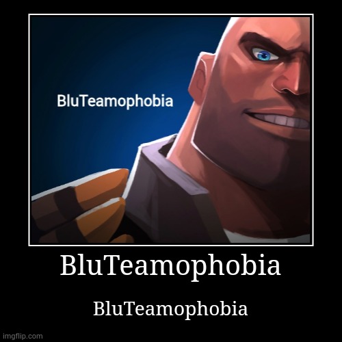 BluTeamophobia | image tagged in bluteamophobia | made w/ Imgflip demotivational maker