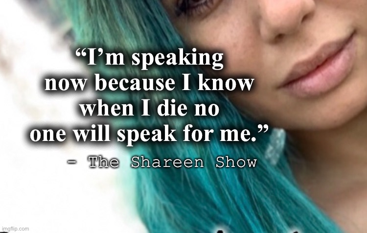 Pain | “I’m speaking now because I know when I die no one will speak for me.”; - The Shareen Show | image tagged in abuse,law,justice,inspirational quote,inspirational memes,history channel | made w/ Imgflip meme maker