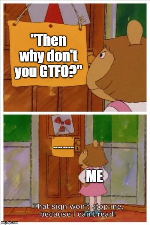 That sign won't stop me! | "Then why don't you GTFO?" ~~~~~~~~ ME | image tagged in that sign won't stop me | made w/ Imgflip meme maker