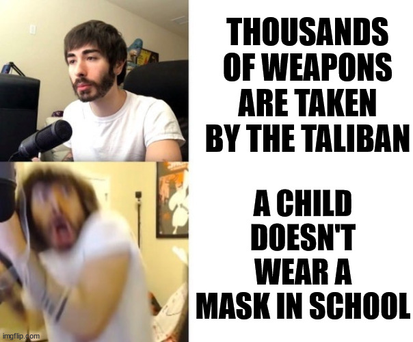 The Government: | A CHILD DOESN'T WEAR A MASK IN SCHOOL; THOUSANDS OF WEAPONS ARE TAKEN BY THE TALIBAN | image tagged in penguinz0 | made w/ Imgflip meme maker