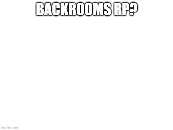 a | BACKROOMS RP? | image tagged in blank white template | made w/ Imgflip meme maker