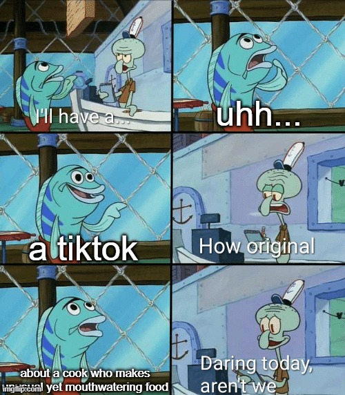 Daring today, aren't we squidward | uhh... a tiktok; about a cook who makes unusual yet mouthwatering food | image tagged in daring today aren't we squidward,tiktok | made w/ Imgflip meme maker