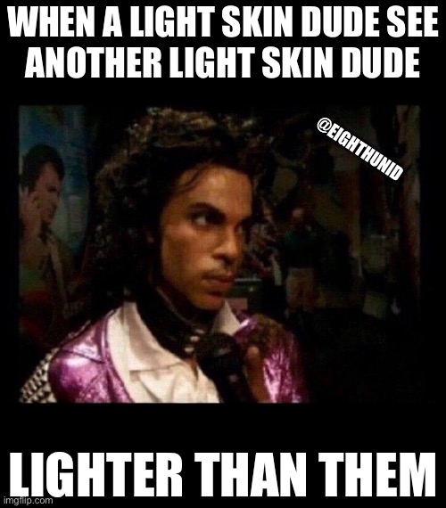 I see you | WHEN A LIGHT SKIN DUDE SEE
ANOTHER LIGHT SKIN DUDE; @EIGHTHUNID; LIGHTER THAN THEM | image tagged in i see you | made w/ Imgflip meme maker