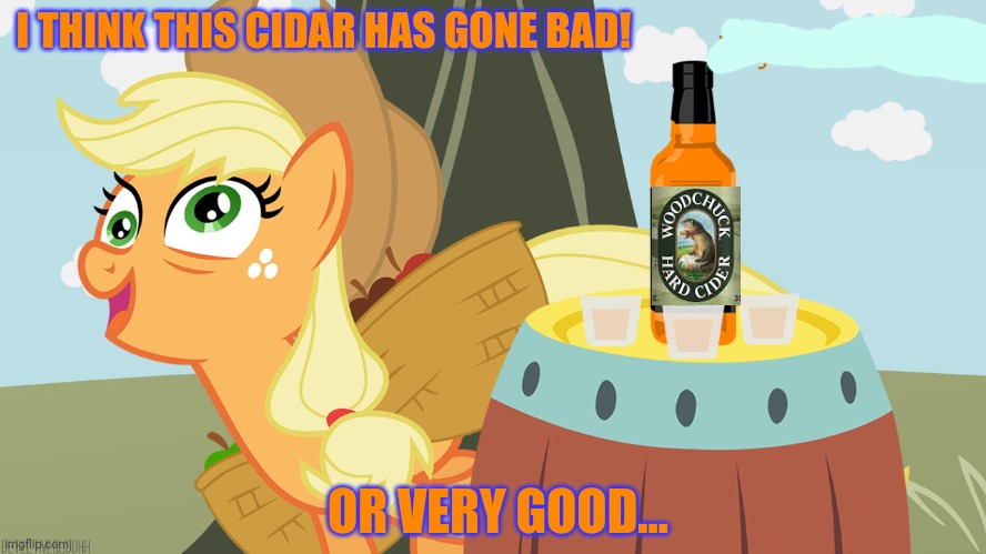 Applejack's cider is spoiled! | I THINK THIS CIDAR HAS GONE BAD! OR VERY GOOD... | image tagged in mlp,applejack,hard,cider,tastes good man | made w/ Imgflip meme maker
