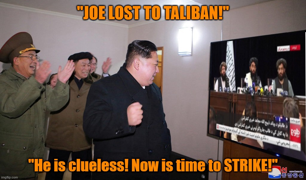 Afghanistan is just the beginning.. | "JOE LOST TO TALIBAN!"; "He is clueless! Now is time to STRIKE!" | image tagged in kim jong-un,afghanistan,biden,blunder,disgrace,madam president coming soon | made w/ Imgflip meme maker