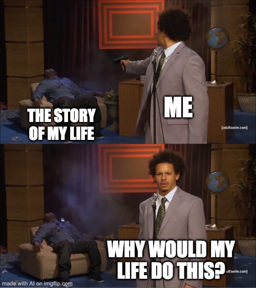 Who Killed Hannibal Meme | ME; THE STORY OF MY LIFE; WHY WOULD MY LIFE DO THIS? | image tagged in memes,who killed hannibal | made w/ Imgflip meme maker