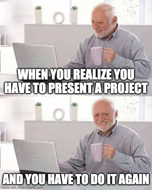 Hide the Pain Harold Meme | WHEN YOU REALIZE YOU HAVE TO PRESENT A PROJECT; AND YOU HAVE TO DO IT AGAIN | image tagged in memes,hide the pain harold | made w/ Imgflip meme maker