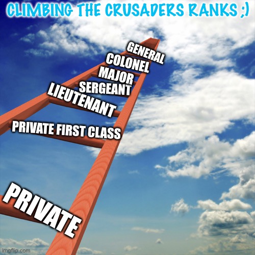 ladder to the sky | PRIVATE FIRST CLASS PRIVATE LIEUTENANT SERGEANT MAJOR COLONEL GENERAL CLIMBING THE CRUSADERS RANKS ;) | image tagged in ladder to the sky | made w/ Imgflip meme maker