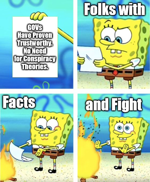 Trust (US)A, UK? | Folks with; GOVs Have Proven Trustworthy. No Need for Conspiracy Theories. Facts; and Fight | image tagged in spongebob burning paper,conspiracy theories,government corruption,evil government,political memes,underwater fire | made w/ Imgflip meme maker