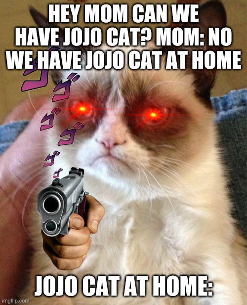 Grumpy Cat Meme | HEY MOM CAN WE HAVE JOJO CAT? MOM: NO WE HAVE JOJO CAT AT HOME; JOJO CAT AT HOME: | image tagged in memes,grumpy cat | made w/ Imgflip meme maker