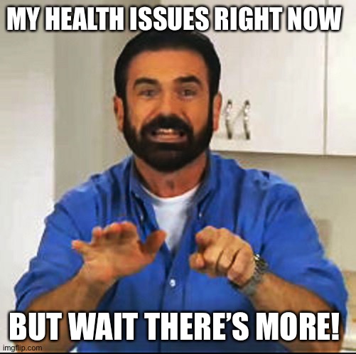 My health issues and Billy Mays | MY HEALTH ISSUES RIGHT NOW; BUT WAIT THERE’S MORE! | image tagged in billy mays,health,issues,funny,stay positive | made w/ Imgflip meme maker