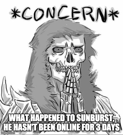 Concerned Darkwraith | WHAT HAPPENED TO SUNBURST, HE HASN'T BEEN ONLINE FOR 3 DAYS | image tagged in concerned darkwraith | made w/ Imgflip meme maker