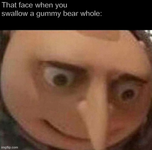 gru meme | That face when you swallow a gummy bear whole: | image tagged in gru meme | made w/ Imgflip meme maker