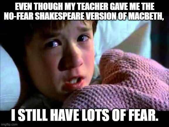 I see dead people |  EVEN THOUGH MY TEACHER GAVE ME THE NO-FEAR SHAKESPEARE VERSION OF MACBETH, I STILL HAVE LOTS OF FEAR. | image tagged in i see dead people | made w/ Imgflip meme maker