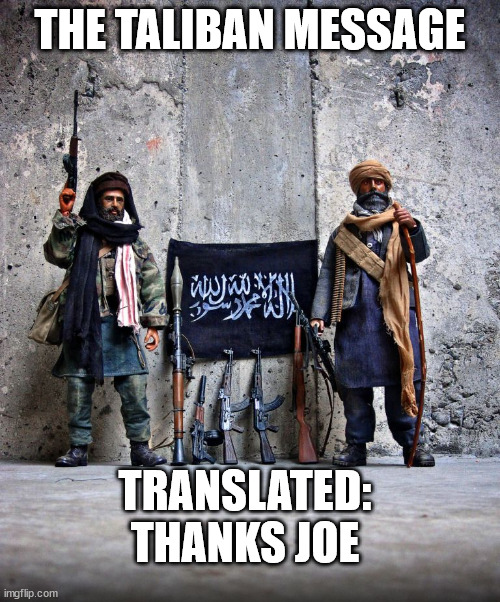 Taliban Message | THE TALIBAN MESSAGE; TRANSLATED: THANKS JOE | image tagged in taliban,joe biden | made w/ Imgflip meme maker