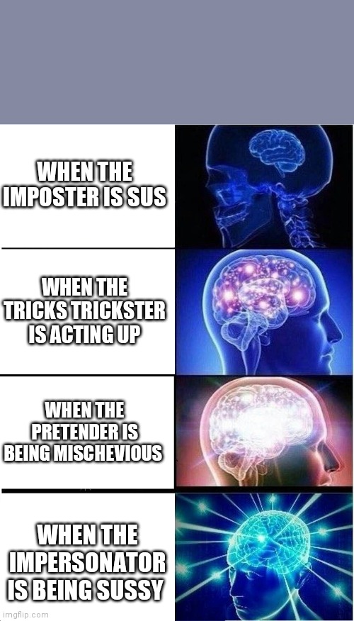 Expanding Brain Meme | WHEN THE IMPOSTER IS SUS; WHEN THE TRICKS TRICKSTER IS ACTING UP; WHEN THE PRETENDER IS BEING MISCHEVIOUS; WHEN THE IMPERSONATOR IS BEING SUSSY | image tagged in memes,expanding brain | made w/ Imgflip meme maker